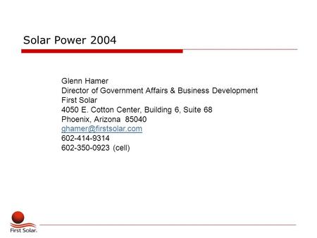 Solar Power 2004 Glenn Hamer Director of Government Affairs & Business Development First Solar 4050 E. Cotton Center, Building 6, Suite 68 Phoenix, Arizona.