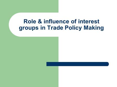 Role & influence of interest groups in Trade Policy Making.