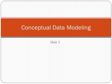 Unit 3 Conceptual Data Modeling. Key Concepts Conceptual data modeling process Classes and objects Attributes Identifiers, candidate keys, and primary.