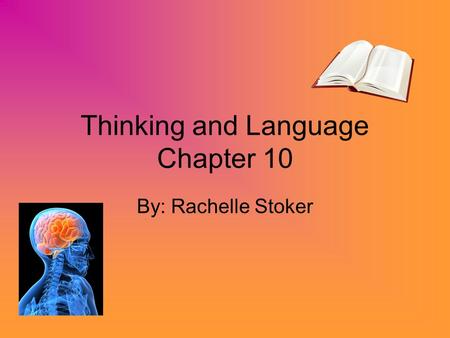 Thinking and Language Chapter 10 By: Rachelle Stoker.