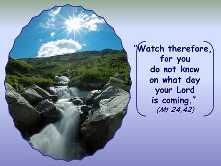 “Watch therefore, for you do not know on what day your Lord is coming.” (Mt 24,42)