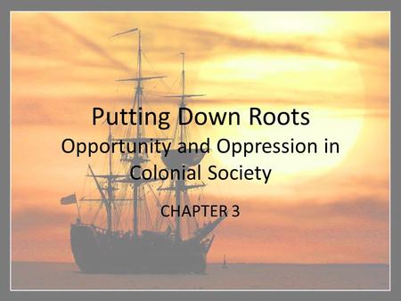 Putting Down Roots Opportunity and Oppression in Colonial Society CHAPTER 3.
