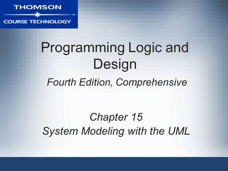 Programming Logic and Design Fourth Edition, Comprehensive Chapter 15 System Modeling with the UML.