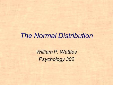 1 The Normal Distribution William P. Wattles Psychology 302.