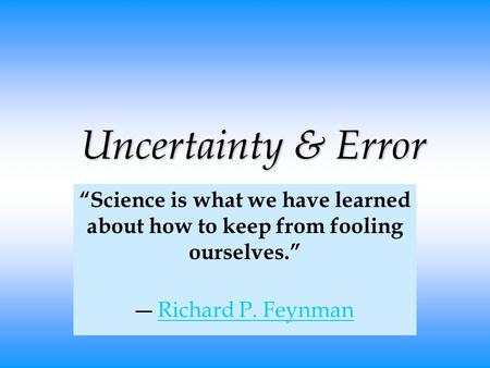 Uncertainty & Error “Science is what we have learned about how to keep from fooling ourselves.” ― Richard P. FeynmanRichard P. Feynman.