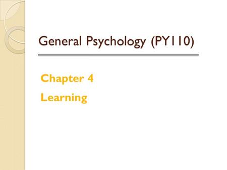 General Psychology (PY110) Chapter 4 Learning. Learning Learning is a relatively permanent change or modification in behavior due to experience or training.