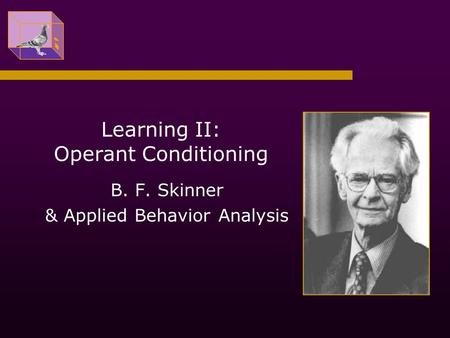 Learning II: Operant Conditioning B. F. Skinner & Applied Behavior Analysis.