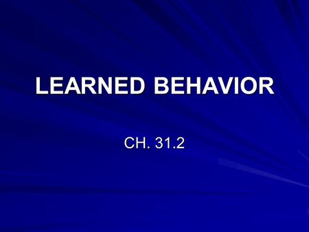 LEARNED BEHAVIOR CH. 31.2. I. What is Learned Behavior A. Learning- Anytime a change in behavior takes place through practice or experience. 1. The more.