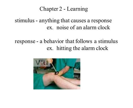 Stimulus - anything that causes a response ex. noise of an alarm clock response - a behavior that follows a stimulus ex. hitting the alarm clock Chapter.