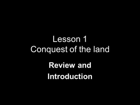 Lesson 1 Conquest of the land Review and Introduction.