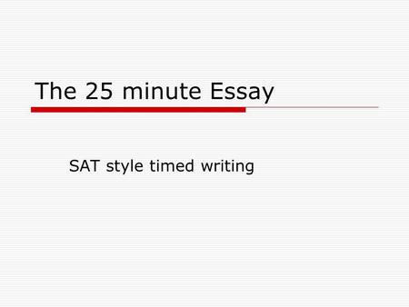 The 25 minute Essay SAT style timed writing. General Information  Students have 25 minutes to write a first draft essay.  Prompts are free of figurative,