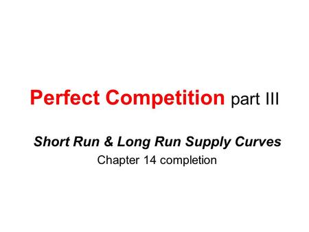 Perfect Competition part III Short Run & Long Run Supply Curves Chapter 14 completion.