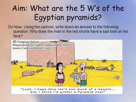 Aim: What are the 5 W’s of the Egyptian pyramids? Do Now: Using the cartoon, write down an answer to the following question: Why does the man in the red.