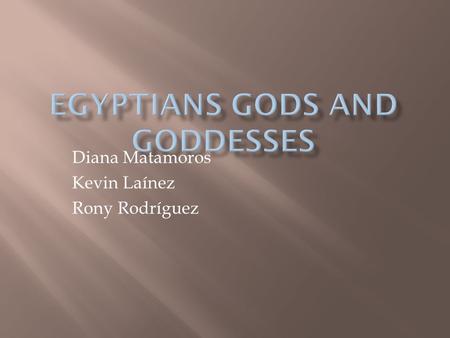 Diana Matamoros Kevin Laínez Rony Rodríguez.  Their religion was important part of daily life in the ancient Egypt. The egyptians believed that their.