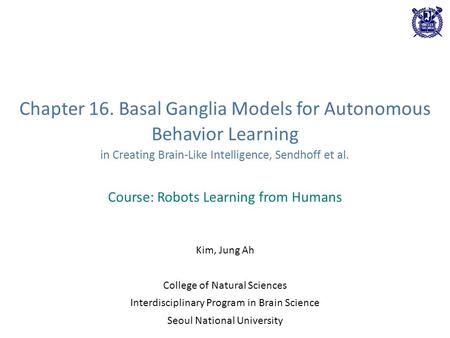 Chapter 16. Basal Ganglia Models for Autonomous Behavior Learning in Creating Brain-Like Intelligence, Sendhoff et al. Course: Robots Learning from Humans.