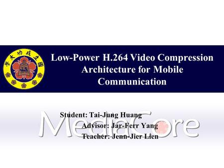 Low-Power H.264 Video Compression Architecture for Mobile Communication Student: Tai-Jung Huang Advisor: Jar-Ferr Yang Teacher: Jenn-Jier Lien.