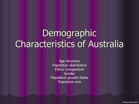 Demographic Characteristics of Australia Age structure Population distribution Ethnic Composition Gender Population growth Rates Population size © Karen.