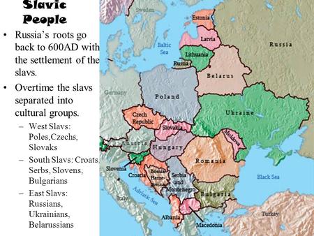 Slavic People Russia’s roots go back to 600AD with the settlement of the slavs. Overtime the slavs separated into cultural groups. –West Slavs: Poles,Czechs,