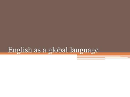 English as a global language. English as a universal language It is becoming the world`s first truly universal language. It is the native language of.