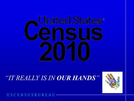 “IT REALLY IS IN OUR HANDS”. Agenda  Overview of the Census  2010 Census Timeline  Partnership Program  Complete Count Committee (CCC)