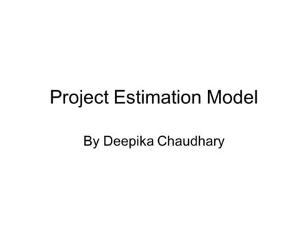 Project Estimation Model By Deepika Chaudhary. Factors for estimation Initial estimates may have to be made on the basis of a high level user requirements.