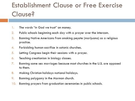 Establishment Clause or Free Exercise Clause? 1.The words “in God we trust” on money. 2.Public schools beginning each day with a prayer over the intercom.