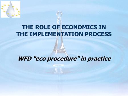 THE ROLE OF ECONOMICS IN THE IMPLEMENTATION PROCESS WFD eco procedure in practice.
