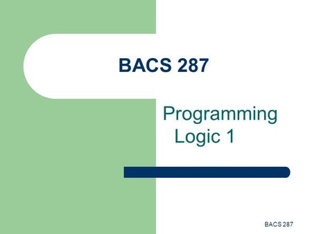 BACS 287 Programming Logic 1. BACS 287 Programming Basics There are 3 general approaches to writing programs – Unstructured – Structured – Object-oriented.