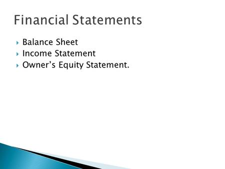  Balance Sheet  Income Statement  Owner’s Equity Statement.