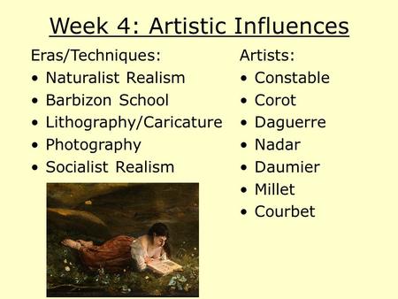 Week 4: Artistic Influences Eras/Techniques: Naturalist Realism Barbizon School Lithography/Caricature Photography Socialist Realism Artists: Constable.