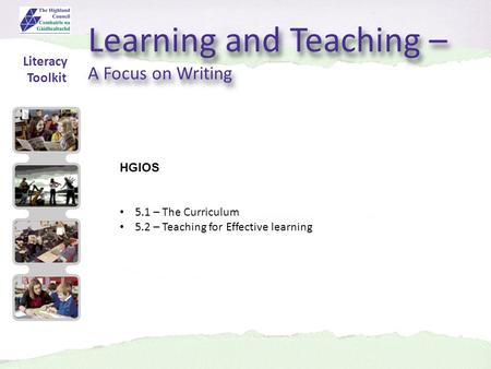 Learning and Teaching – A Focus on Writing Learning and Teaching – A Focus on Writing HGIOS 5.1 – The Curriculum 5.2 – Teaching for Effective learning.