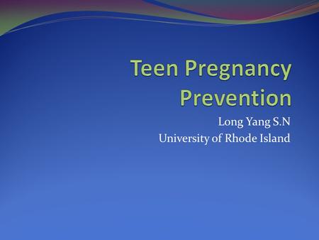 Long Yang S.N University of Rhode Island. Abstinence is not the goal but prevention.