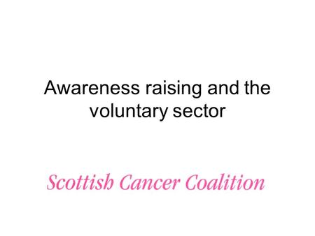 Awareness raising and the voluntary sector. What we know There are numerous surveys on awareness levels on a range of cancers, these have identified:
