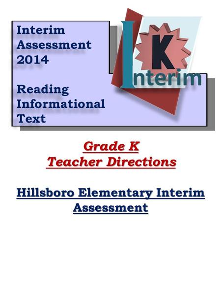 1 Grade K Teacher Directions Hillsboro Elementary Interim Assessment Interim Assessment 2014 Reading Informational Text Interim Assessment 2014 Reading.