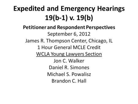 Expedited and Emergency Hearings 19(b-1) v. 19(b) Petitioner and Respondent Perspectives September 6, 2012 James R. Thompson Center, Chicago, IL 1 Hour.