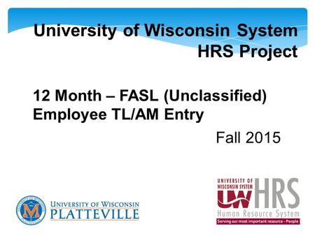 University of Wisconsin System HRS Project 12 Month – FASL (Unclassified) Employee TL/AM Entry Fall 2015.