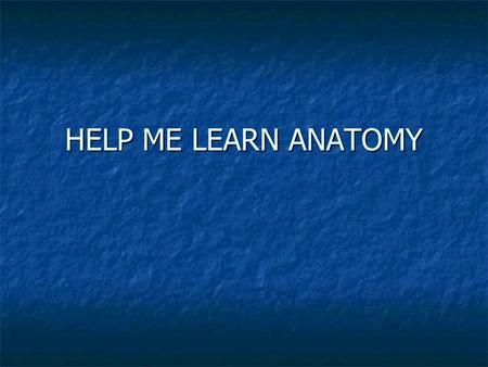 HELP ME LEARN ANATOMY How to learn anatomy Learn small groups of terms each day. Learn small groups of terms each day. Make flashcards Make flashcards.