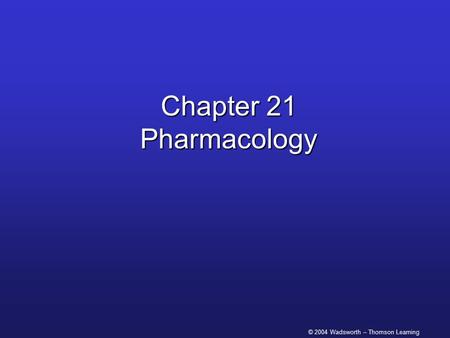 © 2004 Wadsworth – Thomson Learning Chapter 21 Pharmacology.