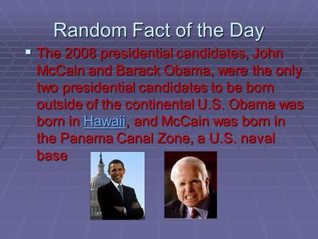 Random Fact of the Day  The 2008 presidential candidates, John McCain and Barack Obama, were the only two presidential candidates to be born outside.