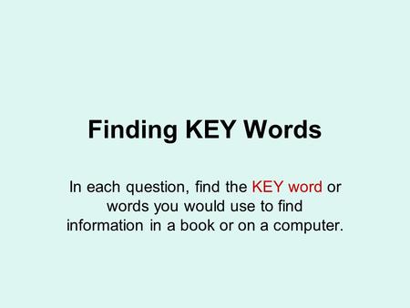 Finding KEY Words In each question, find the KEY word or words you would use to find information in a book or on a computer.