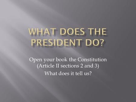 Open your book the Constitution (Article II sections 2 and 3) What does it tell us?
