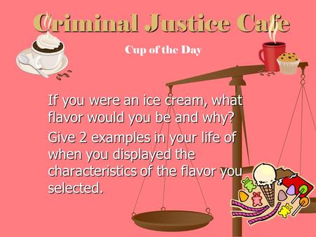 Criminal Justice Cafe If you were an ice cream, what flavor would you be and why? Give 2 examples in your life of when you displayed the characteristics.
