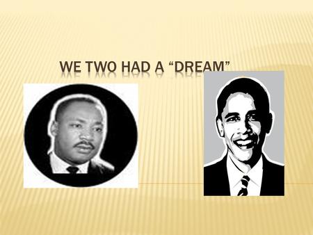 DR. MARTIN LUTHER KING, JR. PRESIDENT BARACK OBAMA “ I have a dream that one day this nation will rise up and live out the true meaning of its creed: