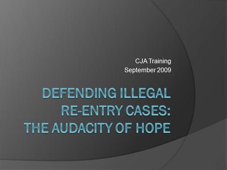 CJA Training September 2009  Not a citizen or national of the United States  Lawfully deported  Re-entered  No official permission to return.