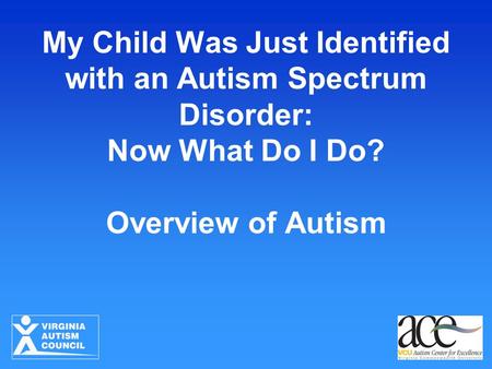 My Child Was Just Identified with an Autism Spectrum Disorder: Now What Do I Do? Overview of Autism.