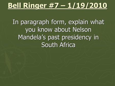 Bell Ringer #7 – 1/19/2010 In paragraph form, explain what you know about Nelson Mandela’s past presidency in South Africa.