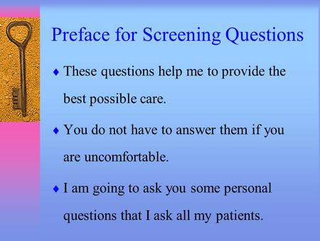 Preface for Screening Questions  These questions help me to provide the best possible care.  You do not have to answer them if you are uncomfortable.