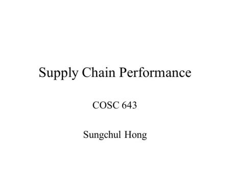 Supply Chain Performance COSC 643 Sungchul Hong. Competitive and Supply Chain Strategies A company’s competitive strategy defines the set of customer.