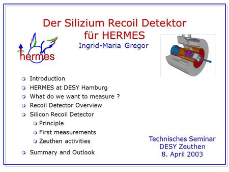 Ingrid-Maria Gregor Der Silizium Recoil Detektor für HERMES Technisches Seminar DESY Zeuthen 8. April 2003 m Introduction m HERMES at DESY Hamburg m What.