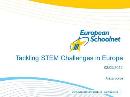 Www.europeanschoolnet.org - www.eun.org Tackling STEM Challenges in Europe Alexa Joyce 02/05/2012.